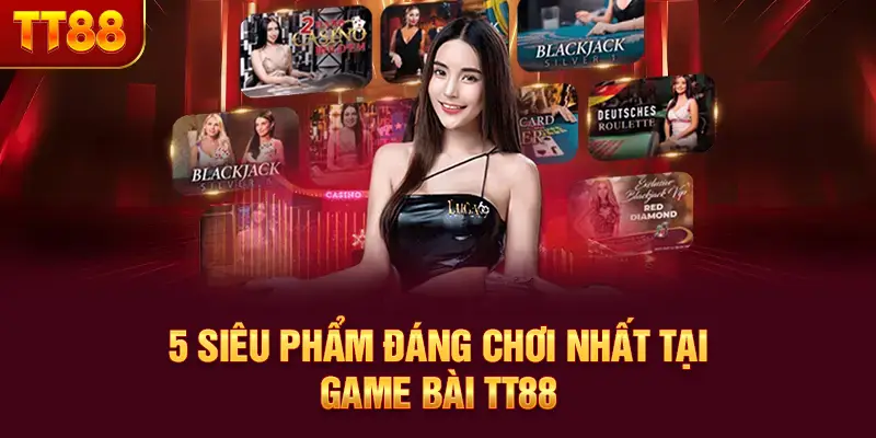 5 siêu phẩm đáng chơi nhất tại game bài TT88