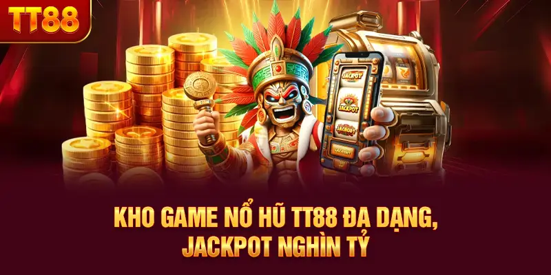 Kho game nổ hũ TT88 đa dạng, Jackpot nghìn tỷ